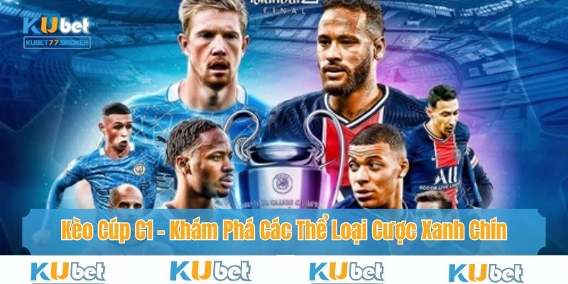 Kèo Cúp C1 – Khám Phá Các Thể Loại Cược Xanh Chín 2025
