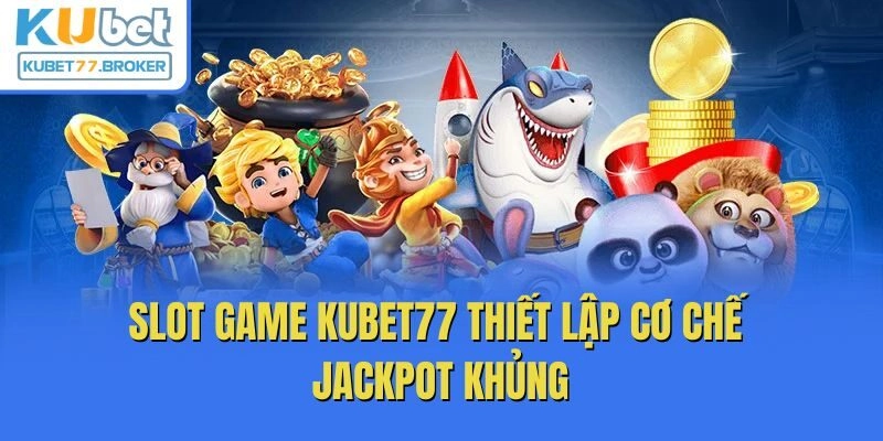 Slot game Kubet77 thiết lập cơ chế jackpot khủng